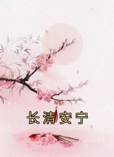 《长清安宁》顾长清季明月全文精彩章节列表试读