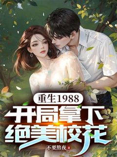 《重生1988，开局拿下绝美校花》小说全文免费试读 江阳王晓雨小说全文