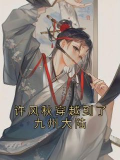 主角是许风秋苏胤的小说在哪看 《许风秋穿越到了九州大陆》小说阅读入口