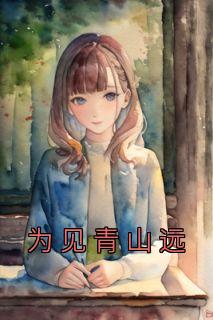 《为见青山远》小说章节列表免费阅读 林有为小薇小说阅读