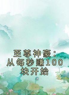 至尊神豪：从每秒赚100块开始by婧天使爸比 江川肖霞红小说完整篇在线阅读