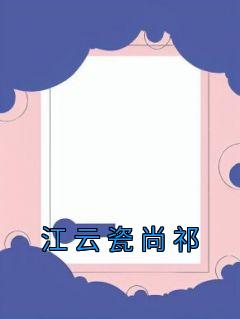 《江云瓷尚祁》精彩章节列表在线试读 江云瓷尚祁小说
