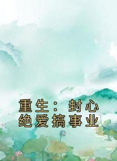 《重生：封心绝爱搞事业》陆鸿刘楚月小说精彩章节免费试读