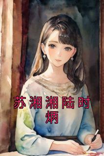 《苏湘湘陆时炳》小说章节列表免费试读 苏湘湘陆时炳小说全文