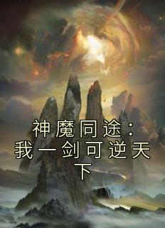 《神魔同途：我一剑可逆天下》小说全文在线阅读 叶小川元小楼小说阅读